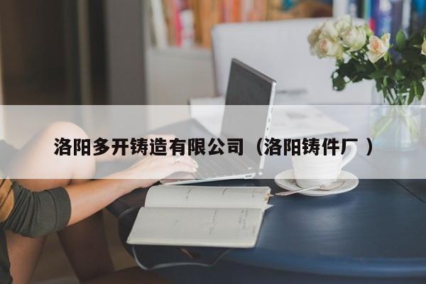 洛陽多開鑄造有限公司（洛陽鑄件廠 ）
